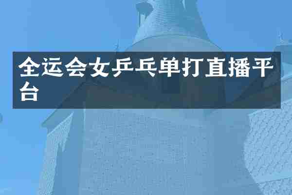 全运会女乒乓单打直播平台
