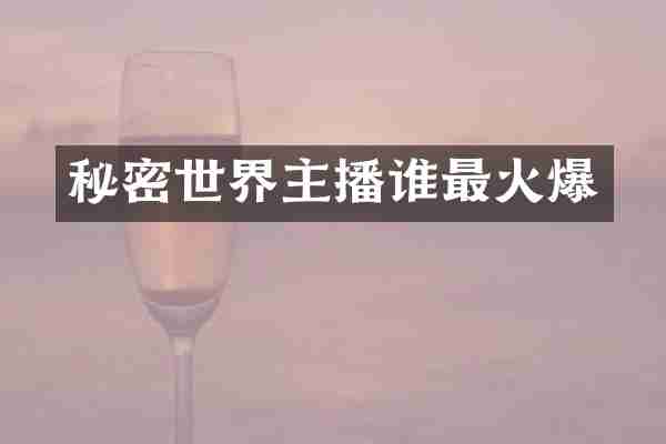秘密世界主播谁最火爆