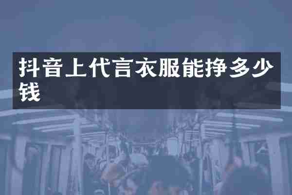 抖音上代言衣服能挣多少钱