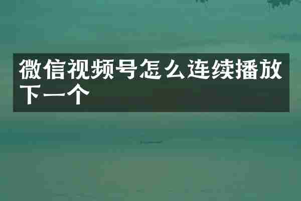 微信视频号怎么连续播放下一个