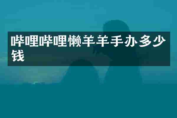 哔哩哔哩懒羊羊手办多少钱