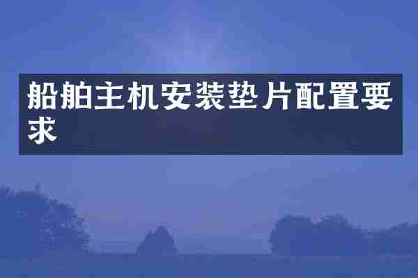 船舶主机安装垫片配置要求