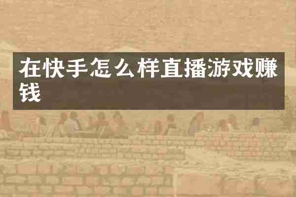 在快手怎么样直播游戏赚钱