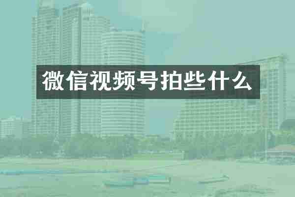 微信视频号拍些什么
