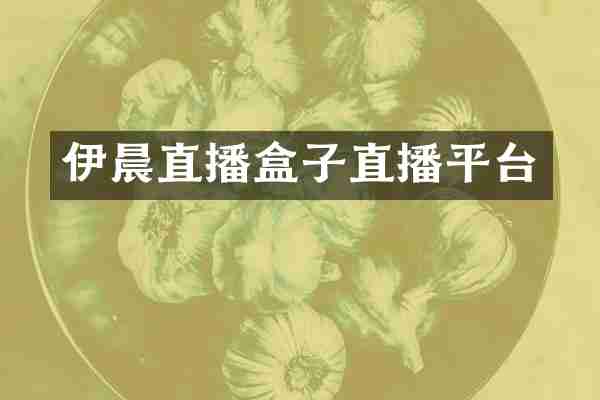 伊晨直播盒子直播平台
