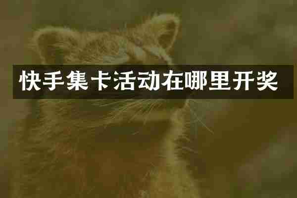 快手集卡活动在哪里开奖