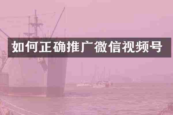 如何正确推广微信视频号