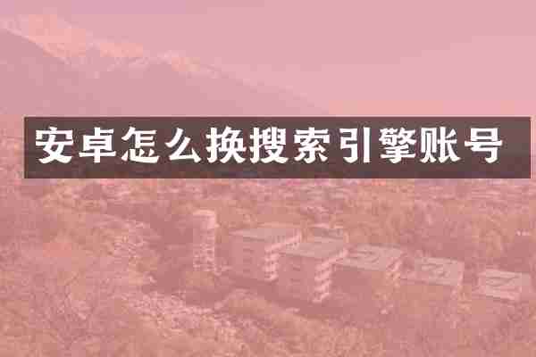 安卓怎么换搜索引擎账号
