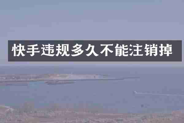 快手违规多久不能注销掉