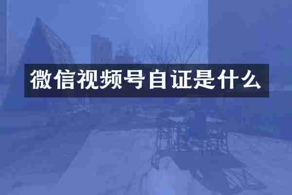微信视频号自证是什么