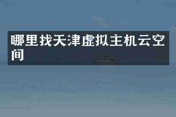 哪里找天津虚拟主机云空间