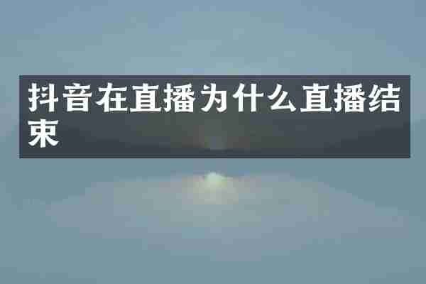 抖音在直播为什么直播结束