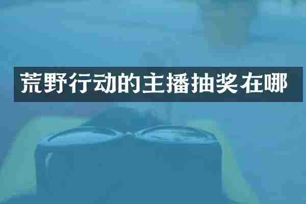 荒野行动的主播抽奖在哪