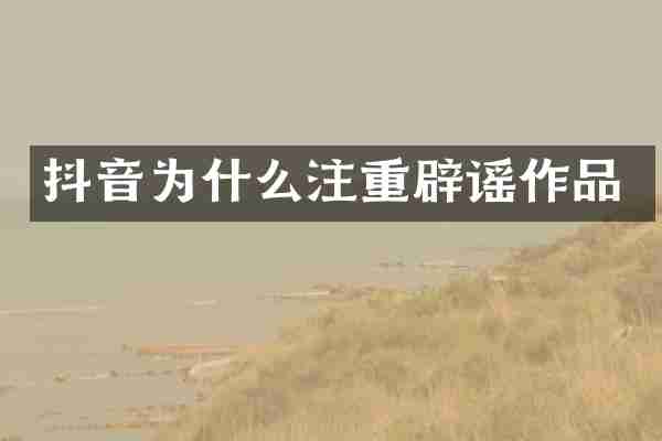 抖音为什么注重辟谣作品