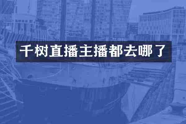 千树直播主播都去哪了