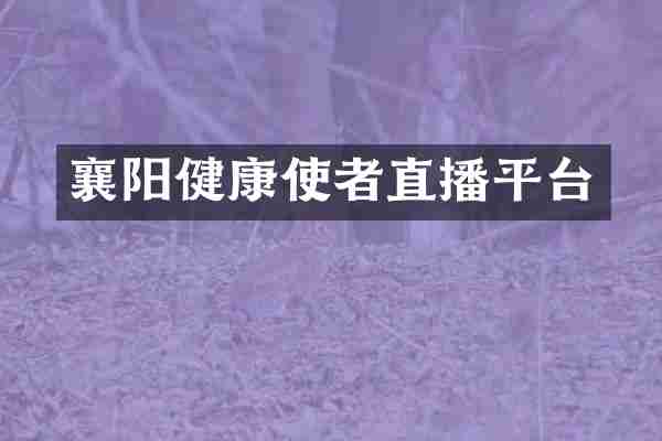 襄阳健康使者直播平台