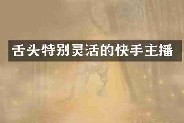 舌头特别灵活的快手主播