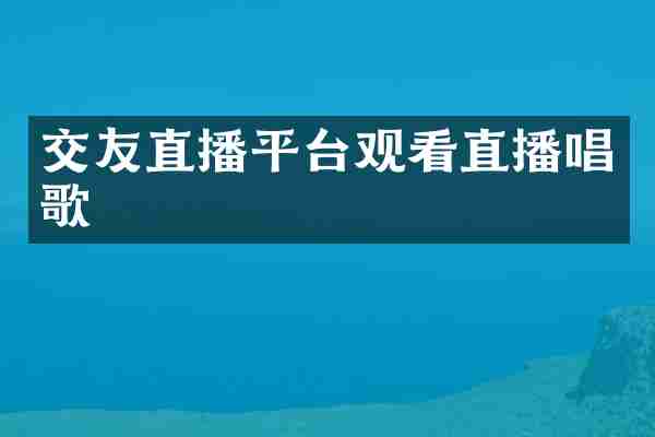 交友直播平台观看直播唱歌