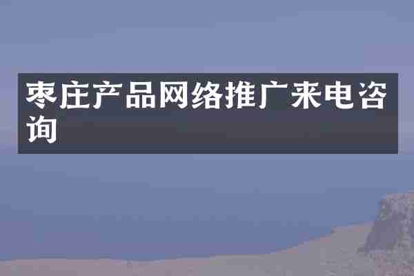 枣庄产品网络推广来电咨询
