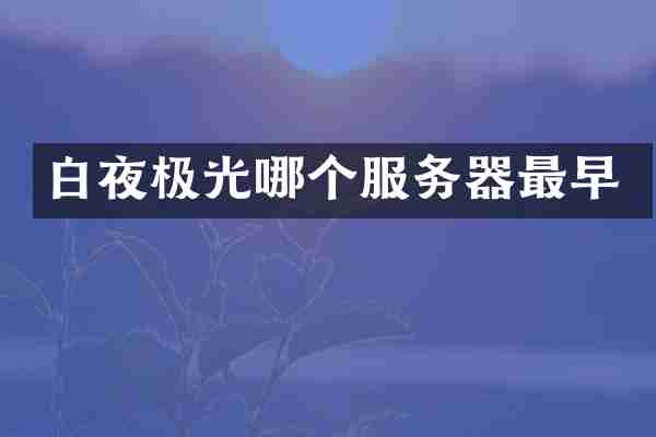 白夜极光哪个服务器最早