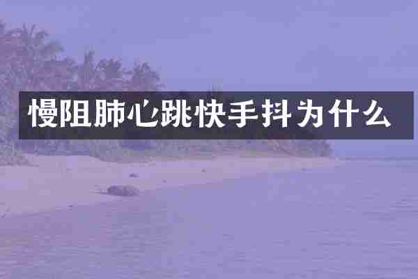 慢阻肺心跳快手抖为什么