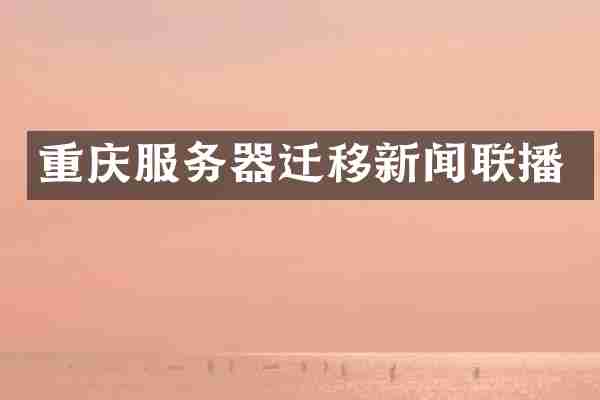 重庆服务器迁移新闻联播