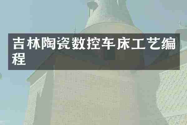吉林陶瓷数控车床工艺编程