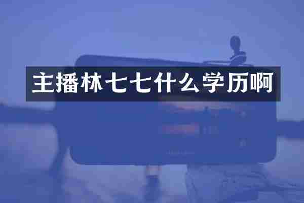 主播林七七什么学历啊