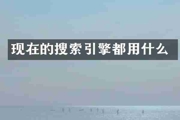 现在的搜索引擎都用什么