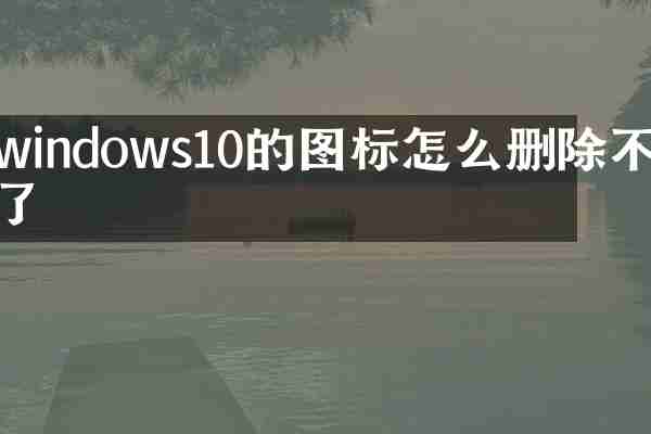 windows10的图标怎么删除不了