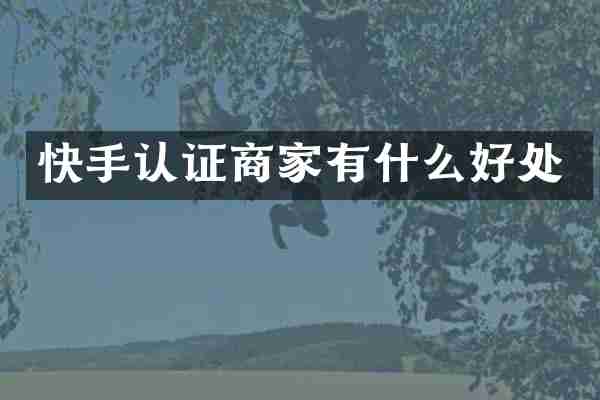 快手认证商家有什么好处