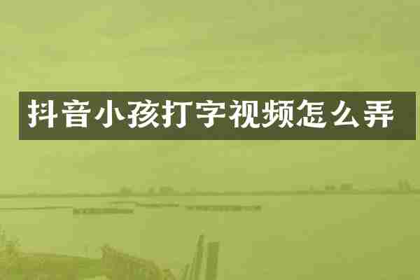 抖音小孩打字视频怎么弄
