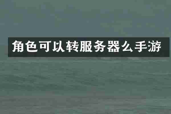 角色可以转服务器么手游