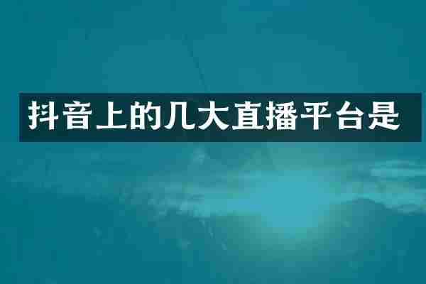 抖音上的几大直播平台是