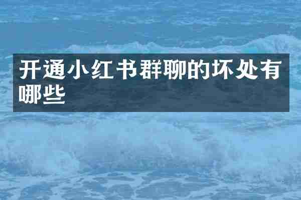 开通小红书群聊的坏处有哪些