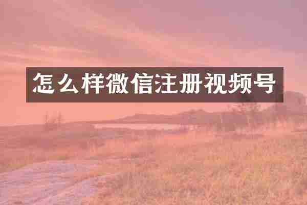 怎么样微信注册视频号