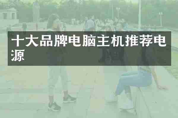 十大品牌电脑主机推荐电源