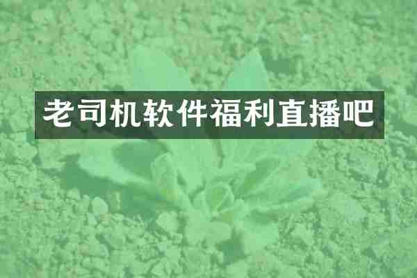 老司机软件福利直播吧