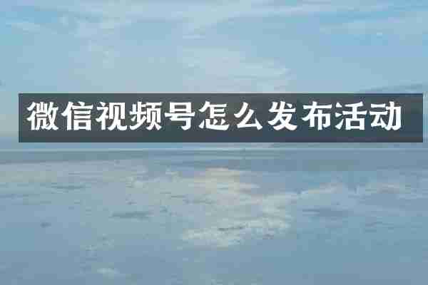 微信视频号怎么发布活动