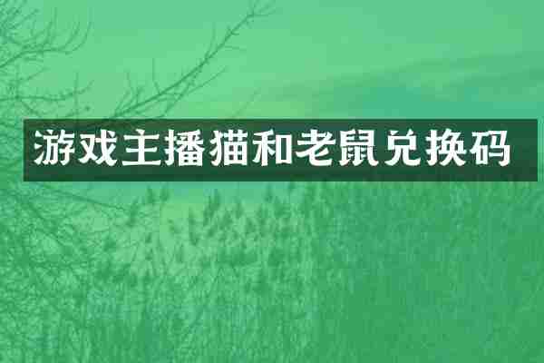 游戏主播猫和老鼠兑换码