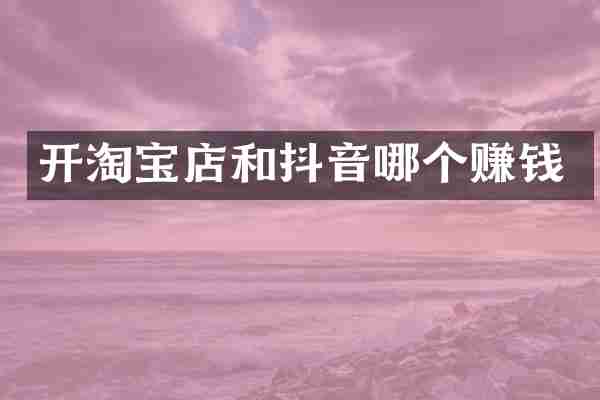 开淘宝店和抖音哪个赚钱