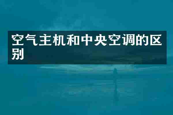 空气主机和中央空调的区别