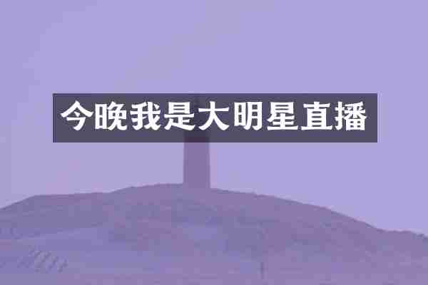 今晚我是大明星直播