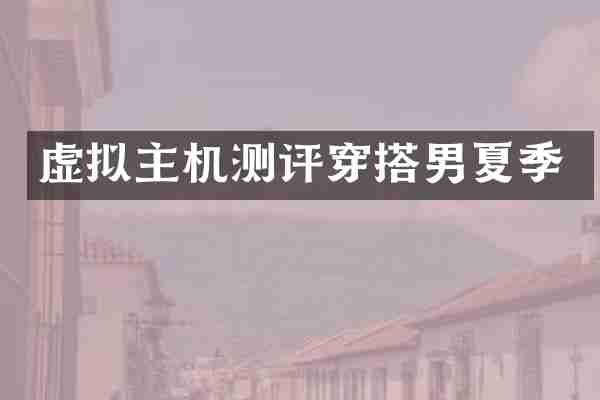 虚拟主机测评穿搭男夏季