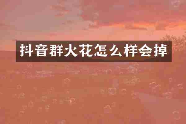 抖音群火花怎么样会掉