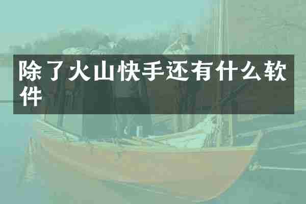 除了火山快手还有什么软件