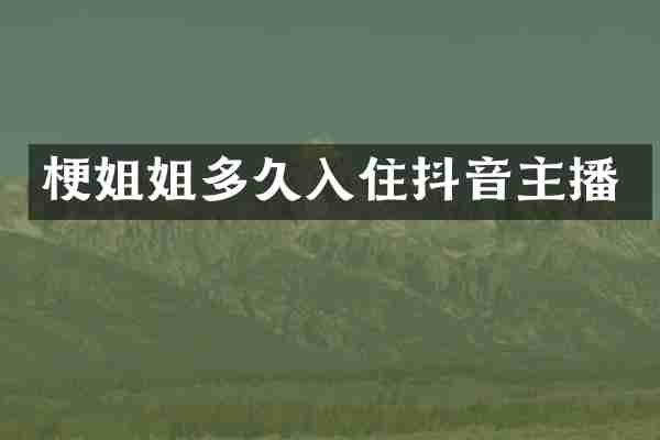 梗姐姐多久入住抖音主播