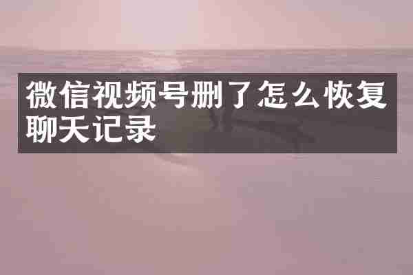 微信视频号删了怎么恢复聊天记录
