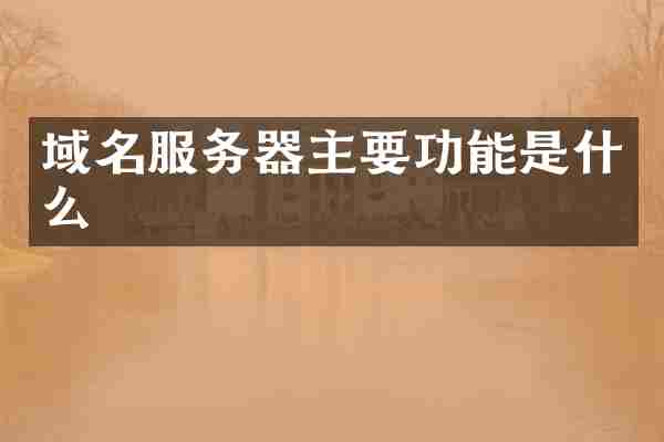 域名服务器主要功能是什么