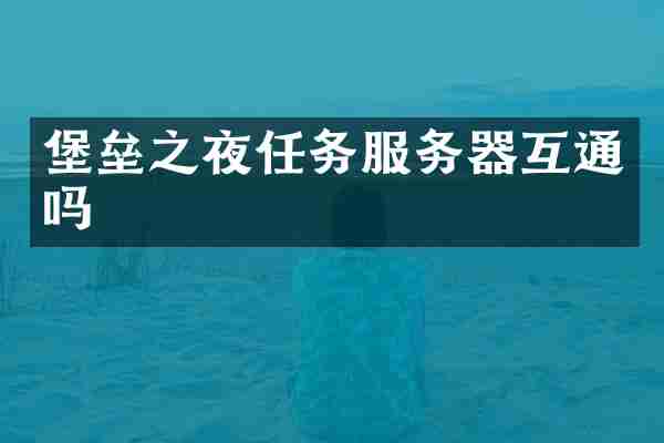 堡垒之夜任务服务器互通吗